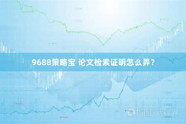 9688策略宝 论文检索证明怎么弄？