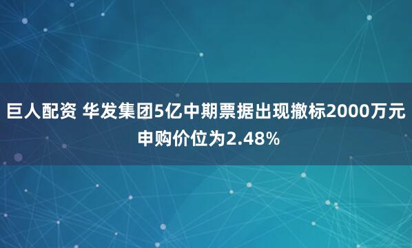 巨人配资 华发集团5亿中期票据出现撤标2000万元 申购价位为2.48%