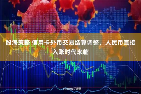 股海策略 信用卡外币交易结算调整，人民币直接入账时代来临