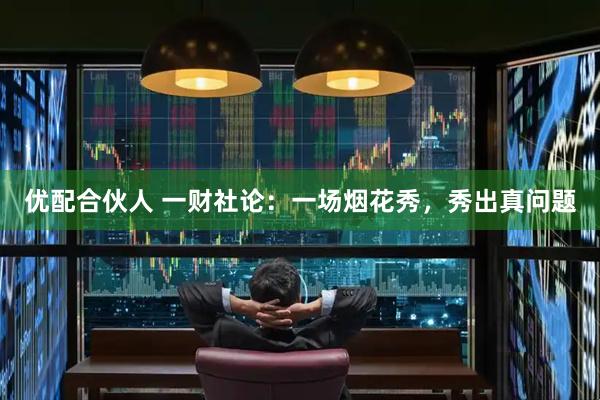 优配合伙人 一财社论：一场烟花秀，秀出真问题