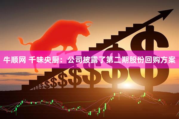 牛顺网 千味央厨：公司披露了第二期股份回购方案