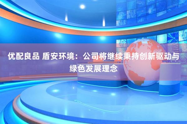 优配良品 盾安环境：公司将继续秉持创新驱动与绿色发展理念