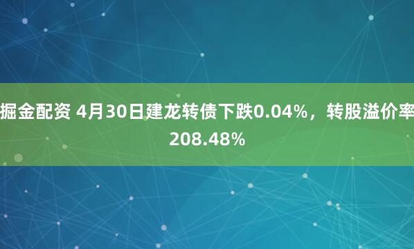 掘金配资 4月30日建龙转债下跌0.04%，转股溢价率208.48%