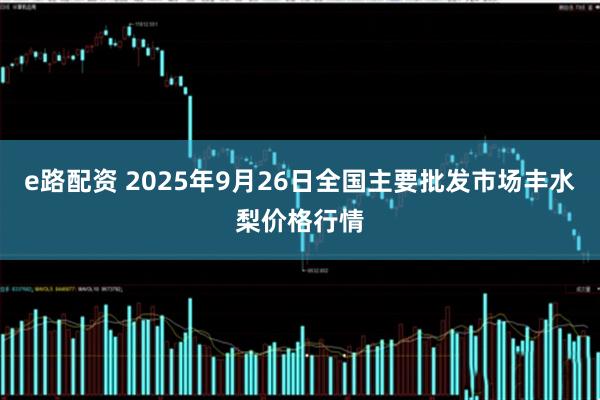 e路配资 2025年9月26日全国主要批发市场丰水梨价格行情