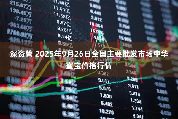 深资管 2025年9月26日全国主要批发市场中华蜜宝价格行情