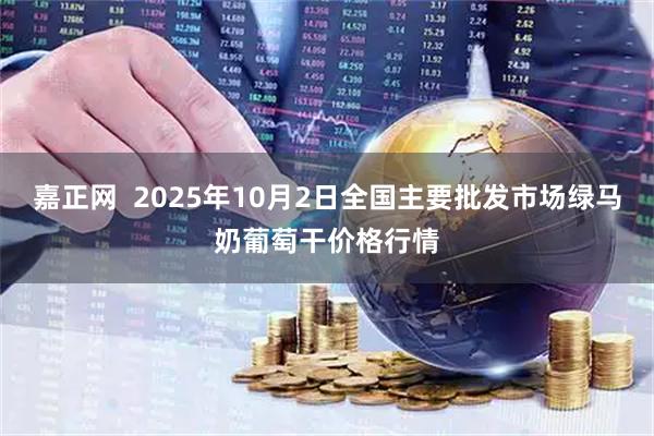 嘉正网  2025年10月2日全国主要批发市场绿马奶葡萄干价格行情