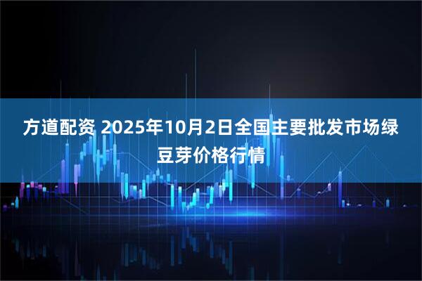 方道配资 2025年10月2日全国主要批发市场绿豆芽价格行情