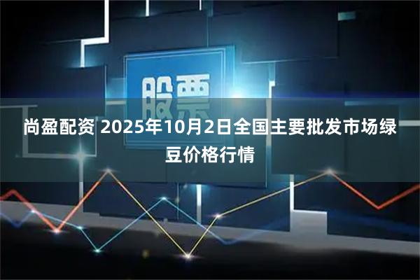 尚盈配资 2025年10月2日全国主要批发市场绿豆价格行情