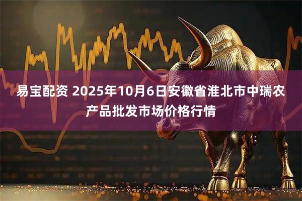 易宝配资 2025年10月6日安徽省淮北市中瑞农产品批发市场价格行情