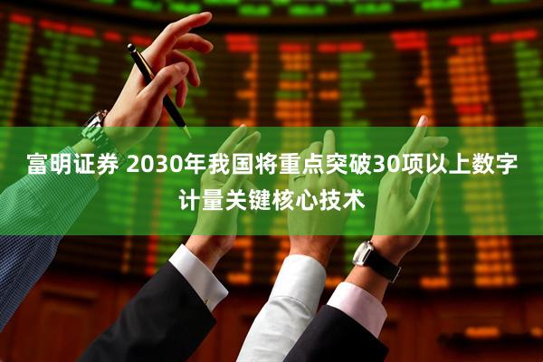 富明证券 2030年我国将重点突破30项以上数字计量关键核心技术