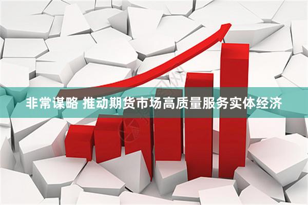 非常谋略 推动期货市场高质量服务实体经济
