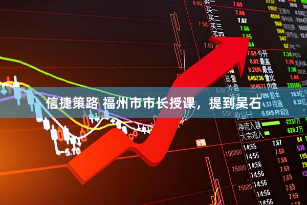 信捷策路 福州市市长授课，提到吴石