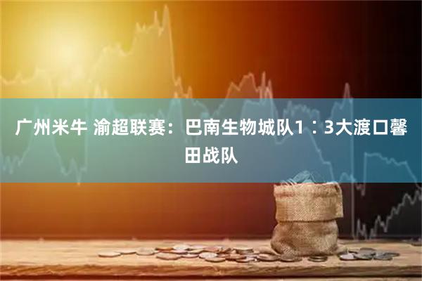 广州米牛 渝超联赛：巴南生物城队1∶3大渡口馨田战队