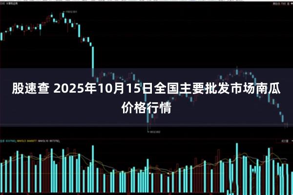 股速查 2025年10月15日全国主要批发市场南瓜价格行情