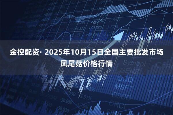 金控配资· 2025年10月15日全国主要批发市场凤尾菇价格行情