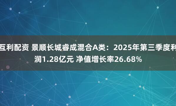 互利配资 景顺长城睿成混合A类：2025年第三季度利润1.28亿元 净值增长率26.68%