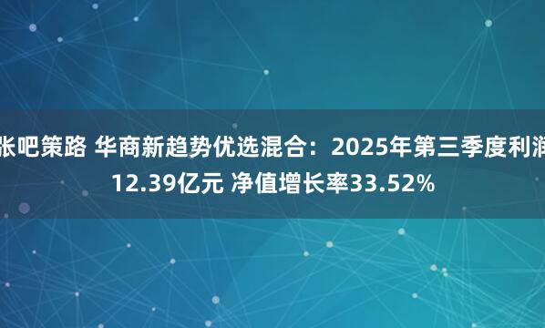 张吧策路 华商新趋势优选混合：2025年第三季度利润12.39亿元 净值增长率33.52%