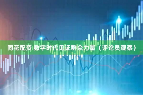 同花配资 数字时代见证群众力量（评论员观察）
