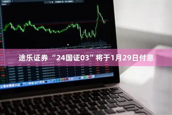 途乐证券 “24国证03”将于1月29日付息