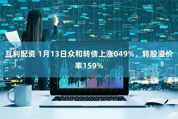 互利配资 1月13日众和转债上涨049%，转股溢价率159%