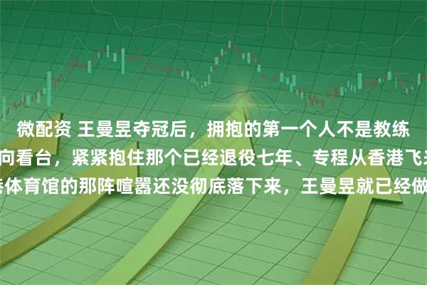 微配资 王曼昱夺冠后，拥抱的第一个人不是教练。她拨开人群，径直冲向看台，紧紧抱住那个已经退役七年、专程从香港飞来的女人——陈可。香港体育馆的那阵喧嚣还没彻底落下来，王曼昱就已经做出了那个出格的决定。没有去管还没消退的掌心红痕，甚至顾不上一定要走向教练席的既定流程。这位刚刚拿下的冠军，在所有