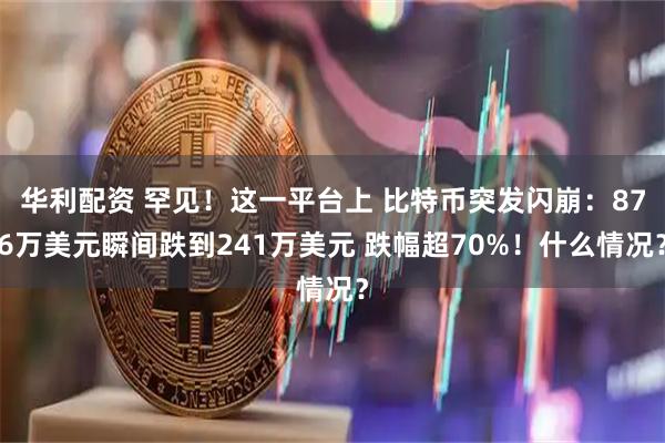 华利配资 罕见！这一平台上 比特币突发闪崩：876万美元瞬间跌到241万美元 跌幅超70%！什么情况？