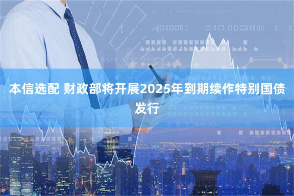 本信选配 财政部将开展2025年到期续作特别国债发行