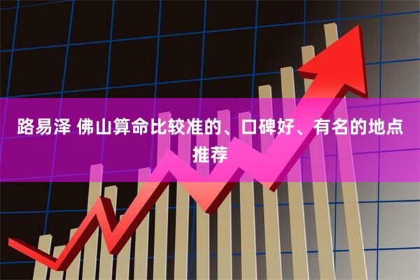 路易泽 佛山算命比较准的、口碑好、有名的地点推荐