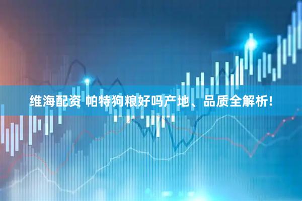 维海配资 帕特狗粮好吗产地、品质全解析!