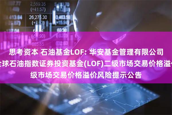 思考资本 石油基金LOF: 华安基金管理有限公司关于华安标普全球石油指数证券投资基金(LOF)二级市场交易价格溢价风险提示公告