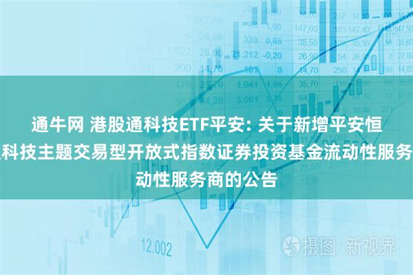 通牛网 港股通科技ETF平安: 关于新增平安恒生港股通科技主题交易型开放式指数证券投资基金流动性服务商的公告