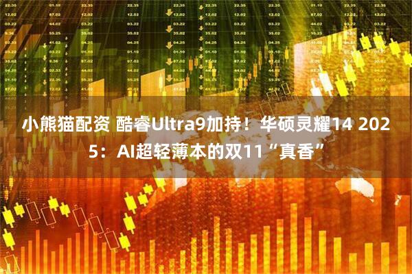 小熊猫配资 酷睿Ultra9加持！华硕灵耀14 2025：AI超轻薄本的双11“真香”