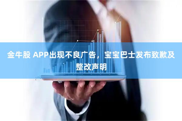 金牛股 APP出现不良广告，宝宝巴士发布致歉及整改声明