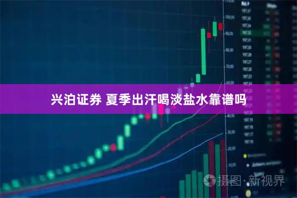 兴泊证券 夏季出汗喝淡盐水靠谱吗